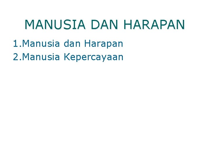 MANUSIA DAN HARAPAN 1. Manusia dan Harapan 2. Manusia Kepercayaan 