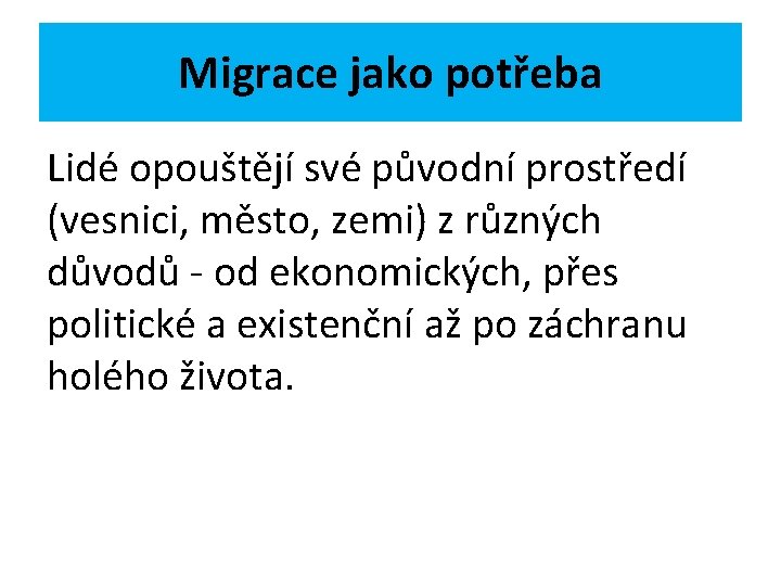 Migrace jako potřeba Lidé opouštějí své původní prostředí (vesnici, město, zemi) z různých důvodů