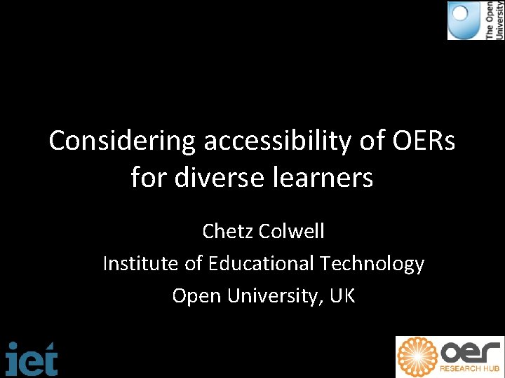Considering accessibility of OERs for diverse learners Chetz Colwell Institute of Educational Technology Open