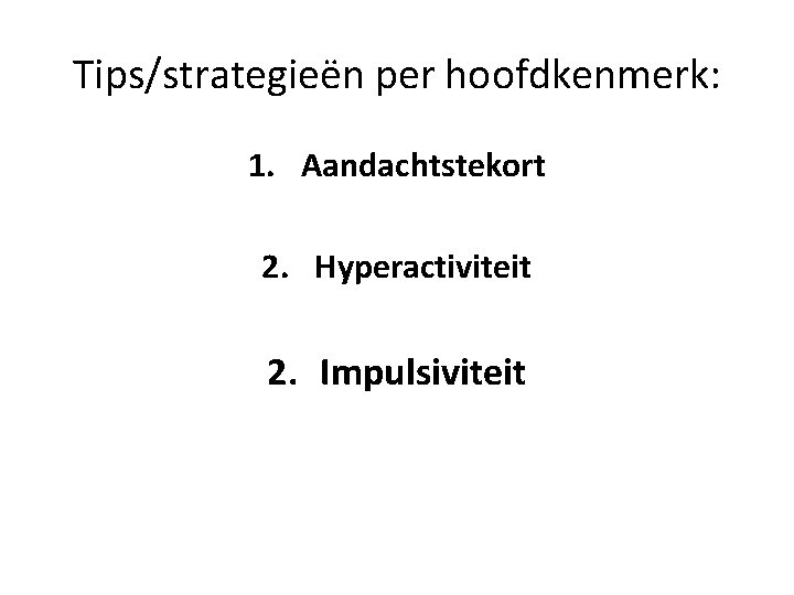 Tips/strategieën per hoofdkenmerk: 1. Aandachtstekort 2. Hyperactiviteit 2. Impulsiviteit 