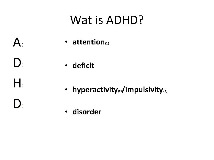 Wat is ADHD? A: D: H: D: • attention(1) • deficit • hyperactivity /impulsivity(3)