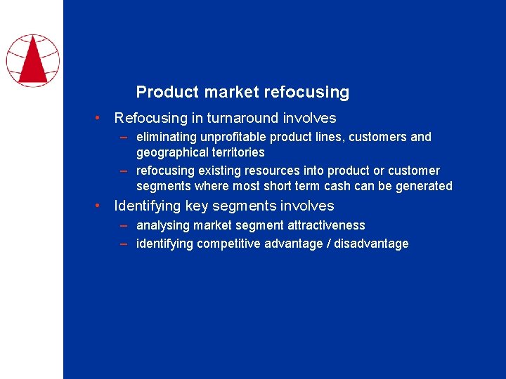 Product market refocusing • Refocusing in turnaround involves – eliminating unprofitable product lines, customers