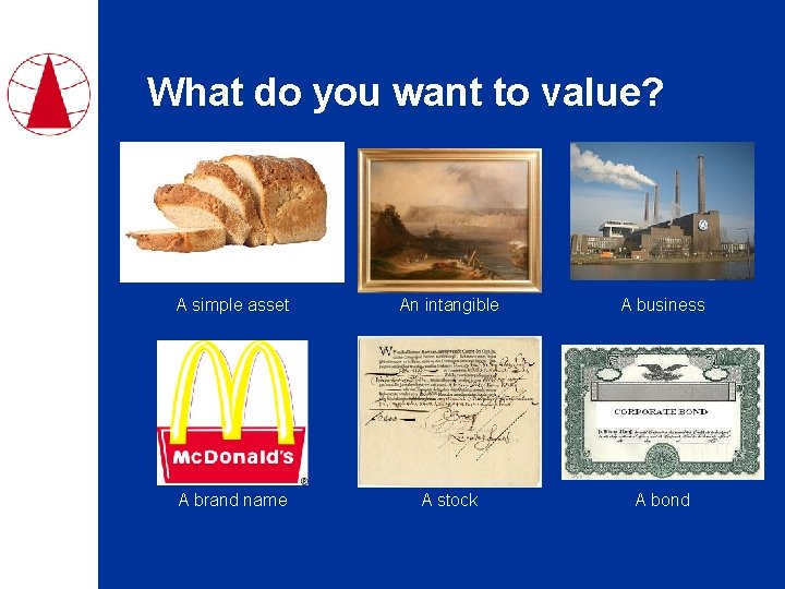 What do you want to value? A simple asset An intangible A business A