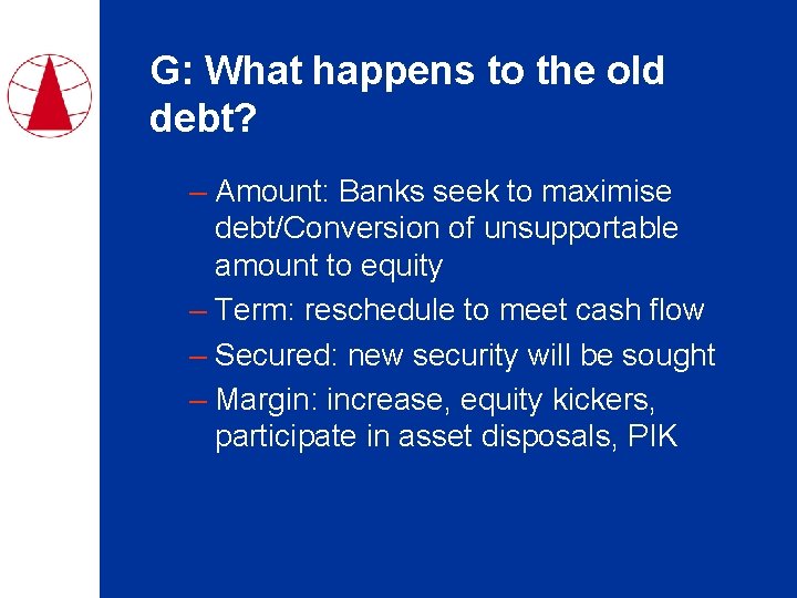 G: What happens to the old debt? – Amount: Banks seek to maximise debt/Conversion