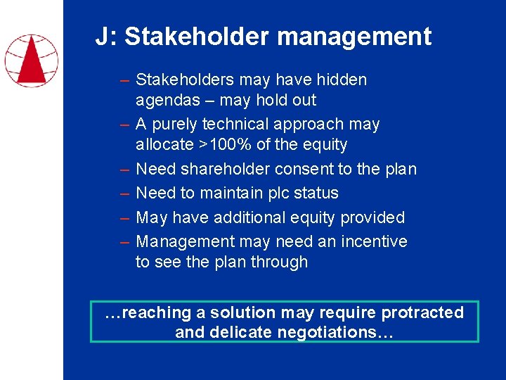 J: Stakeholder management – Stakeholders may have hidden agendas – may hold out –