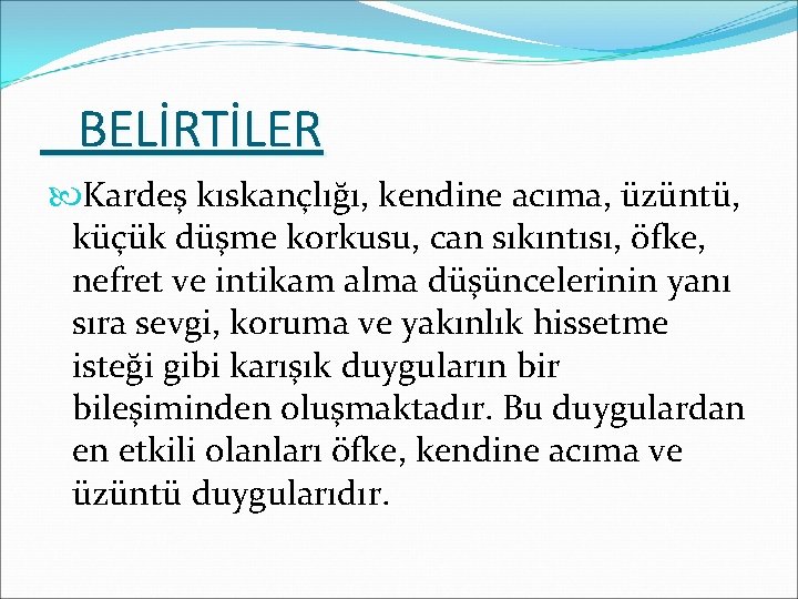 BELİRTİLER Kardeş kıskançlığı, kendine acıma, üzüntü, küçük düşme korkusu, can sıkıntısı, öfke, nefret ve