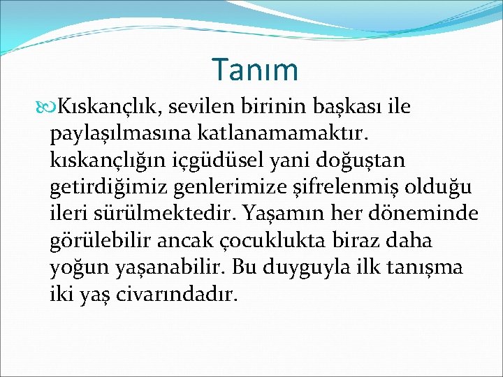 Tanım Kıskançlık, sevilen birinin başkası ile paylaşılmasına katlanamamaktır. kıskançlığın içgüdüsel yani doğuştan getirdiğimiz genlerimize