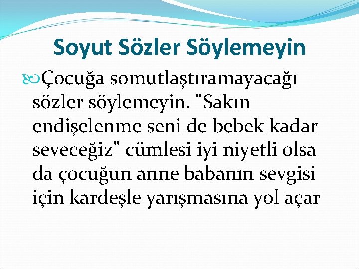 Soyut Sözler Söylemeyin Çocuğa somutlaştıramayacağı sözler söylemeyin. "Sakın endişelenme seni de bebek kadar seveceğiz"