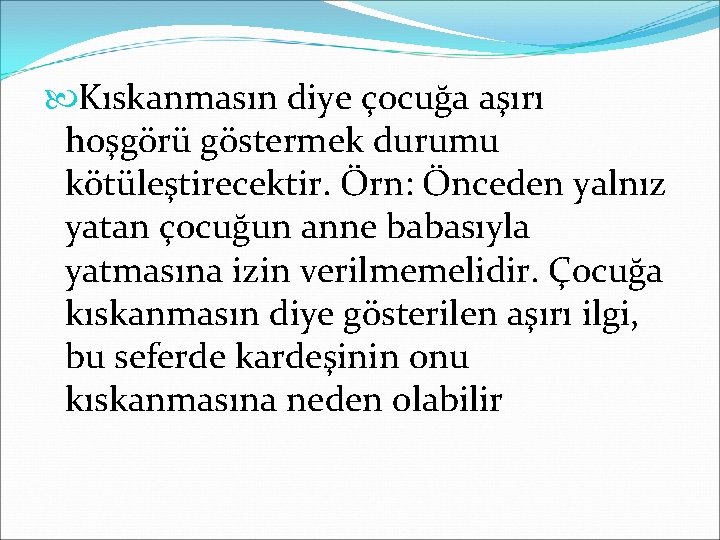  Kıskanmasın diye çocuğa aşırı hoşgörü göstermek durumu kötüleştirecektir. Örn: Önceden yalnız yatan çocuğun