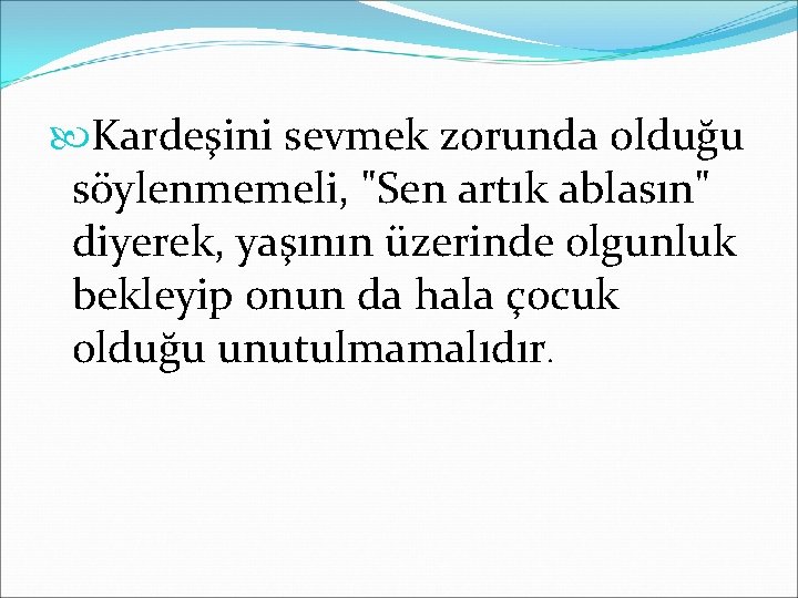  Kardeşini sevmek zorunda olduğu söylenmemeli, "Sen artık ablasın" diyerek, yaşının üzerinde olgunluk bekleyip