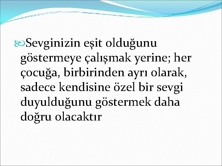  Sevginizin eşit olduğunu göstermeye çalışmak yerine; her çocuğa, birbirinden ayrı olarak, sadece kendisine