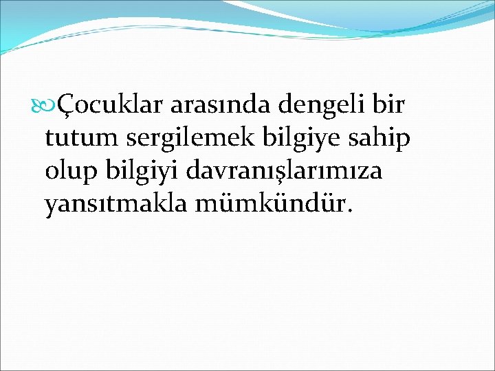  Çocuklar arasında dengeli bir tutum sergilemek bilgiye sahip olup bilgiyi davranışlarımıza yansıtmakla mümkündür.