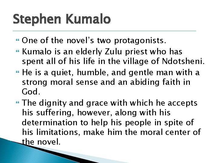 Stephen Kumalo One of the novel’s two protagonists. Kumalo is an elderly Zulu priest