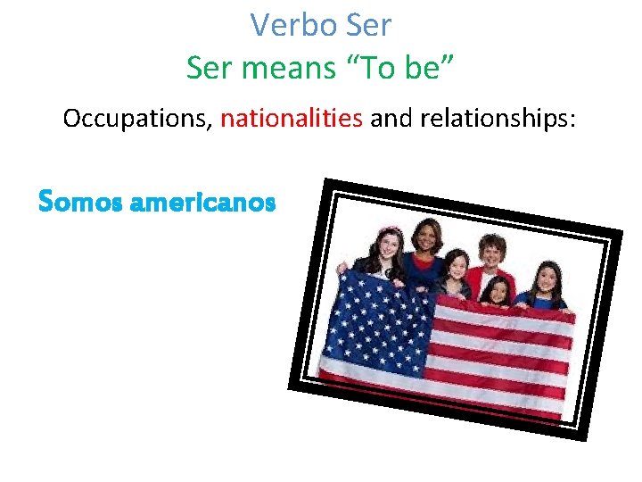 Verbo Ser means “To be” Occupations, nationalities and relationships: Somos americanos 