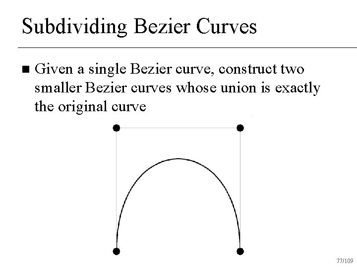 Subdividing Bezier Curves n Given a single Bezier curve, construct two smaller Bezier curves