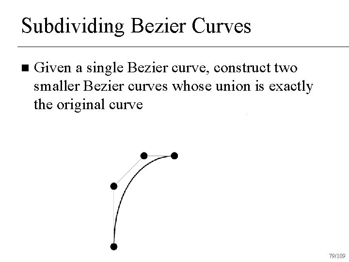 Subdividing Bezier Curves n Given a single Bezier curve, construct two smaller Bezier curves