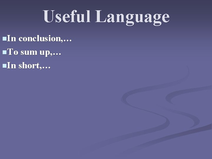 Useful Language n. In conclusion, … n. To sum up, … n. In short,