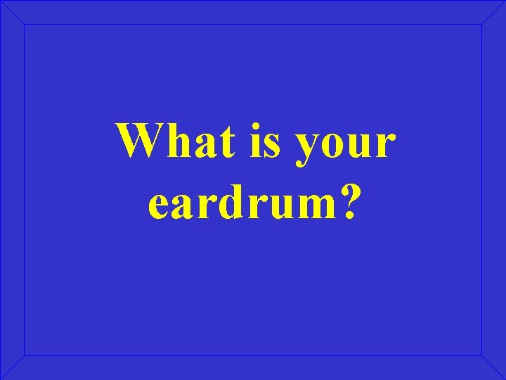 What is your eardrum? 