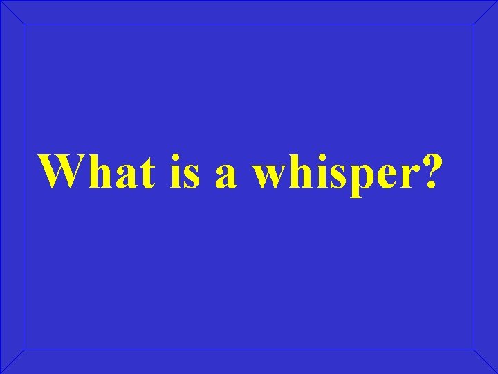 What is a whisper? What is a whisper?