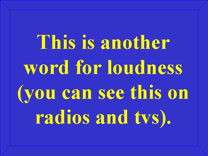 This is another word for loudness (you can see this on radios and tvs).