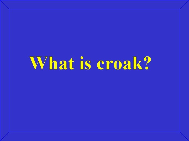 What is croak? 