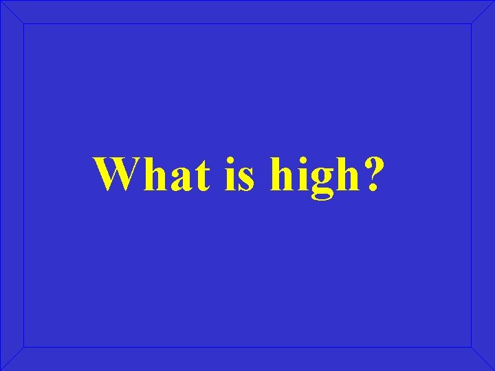 What is high? 