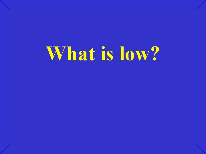 What is low? 