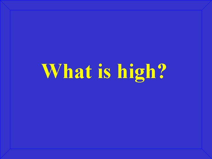What is high? 