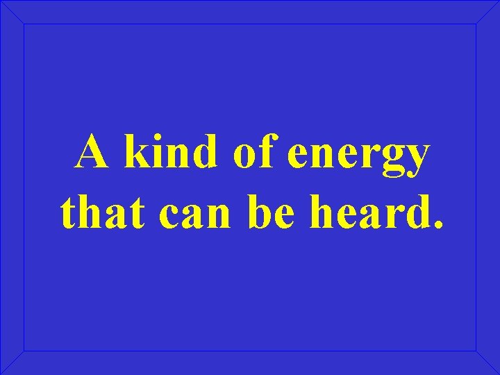 A kind of energy that can be heard. 