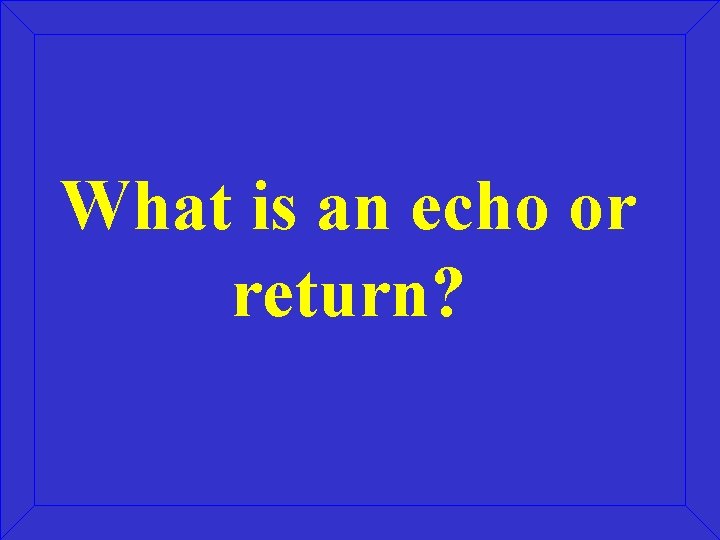 What is an echo or return? 