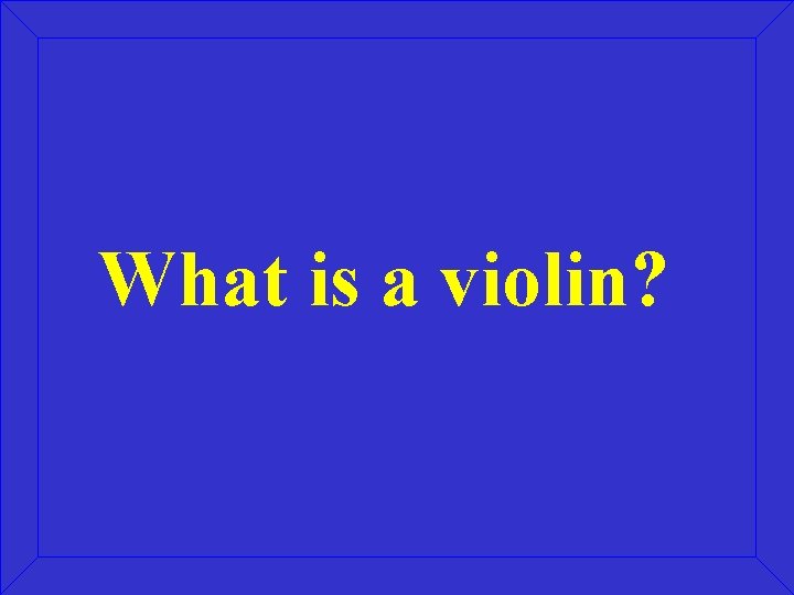 What is a violin? 