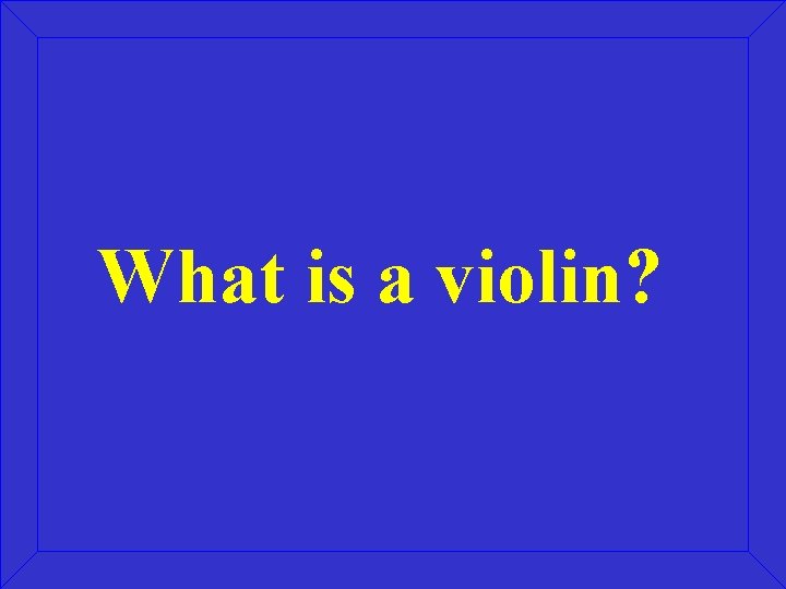 What is a violin? What is a violin?
