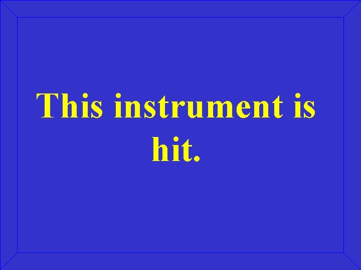 This instrument is hit. This instrument is hit.