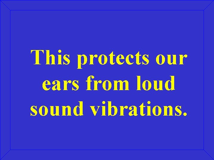 This protects our ears from loud sound vibrations. 