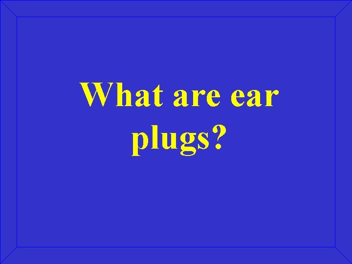 What are ear plugs? What are ear plugs?