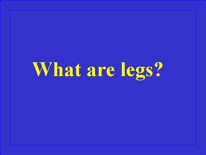 What are legs? 