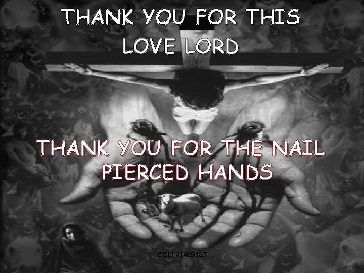 THANK YOU FOR THIS LOVE LORD THANK YOU FOR THE NAIL PIERCED HANDS CCLI