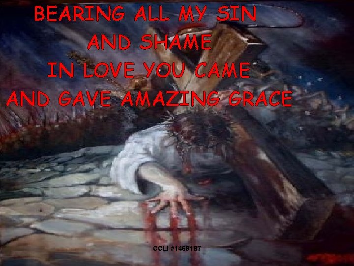 BEARING ALL MY SIN AND SHAME IN LOVE YOU CAME AND GAVE AMAZING GRACE