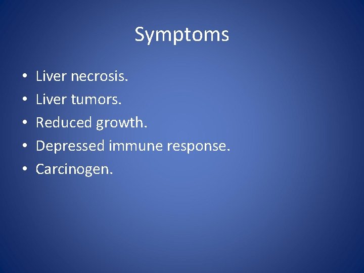 Symptoms • • • Liver necrosis. Liver tumors. Reduced growth. Depressed immune response. Carcinogen.