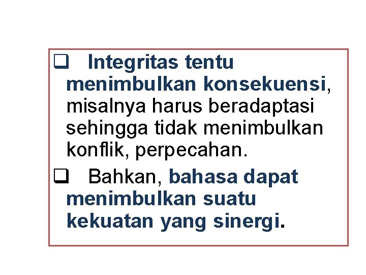 q Integritas tentu menimbulkan konsekuensi, misalnya harus beradaptasi sehingga tidak menimbulkan konflik, perpecahan. q