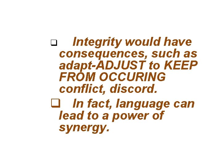 Integrity would have consequences, such as adapt-ADJUST to KEEP FROM OCCURING conflict, discord. q