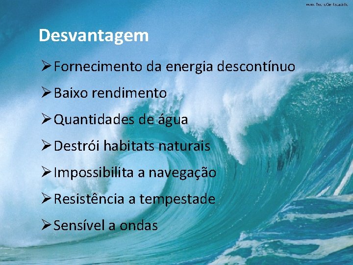 Desvantagem ØFornecimento da energia descontínuo ØBaixo rendimento ØQuantidades de água ØDestrói habitats naturais ØImpossibilita