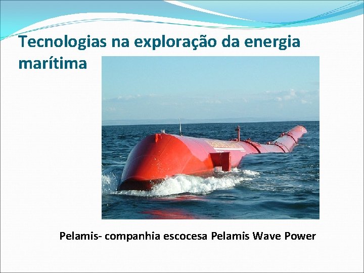 Tecnologias na exploração da energia marítima Pelamis- companhia escocesa Pelamis Wave Power 