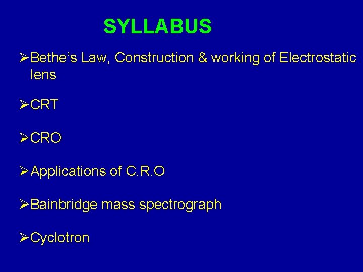 SYLLABUS ØBethe’s Law, Construction & working of Electrostatic lens ØCRT ØCRO ØApplications of C.