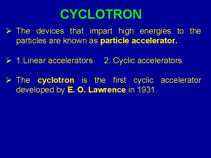 CYCLOTRON Ø The devices that impart high energies to the particles are known as