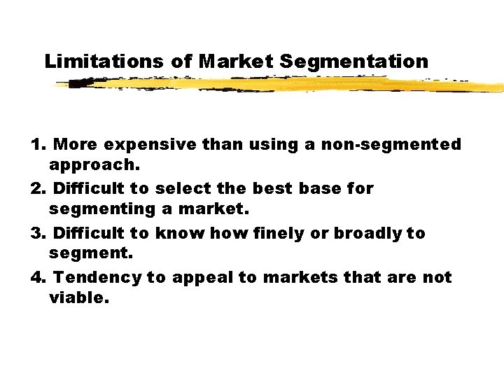 Limitations of Market Segmentation 1. More expensive than using a non-segmented approach. 2. Difficult