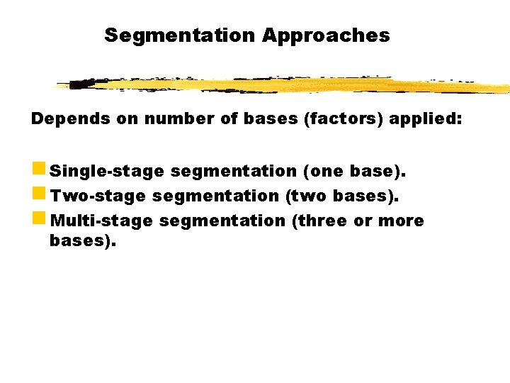 Segmentation Approaches Depends on number of bases (factors) applied: g Single-stage segmentation (one base).