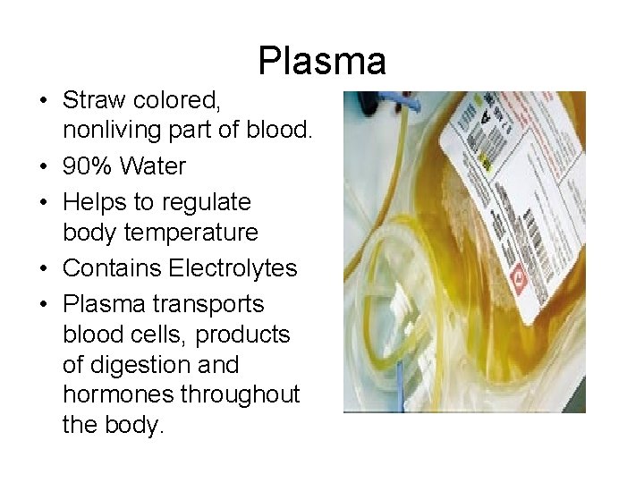 Plasma • Straw colored, nonliving part of blood. • 90% Water • Helps to