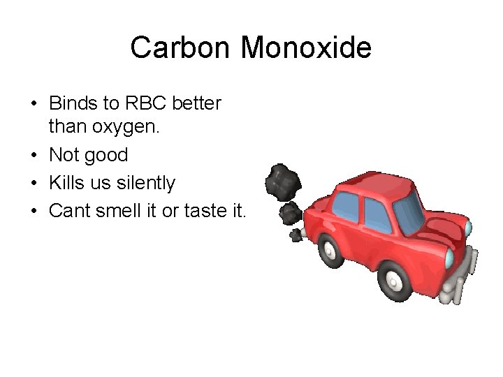 Carbon Monoxide • Binds to RBC better than oxygen. • Not good • Kills