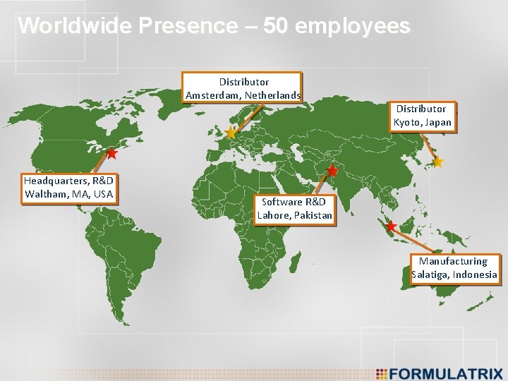 Worldwide Presence – 50 employees Distributor Amsterdam, Netherlands Headquarters, R&D Waltham, MA, USA Distributor